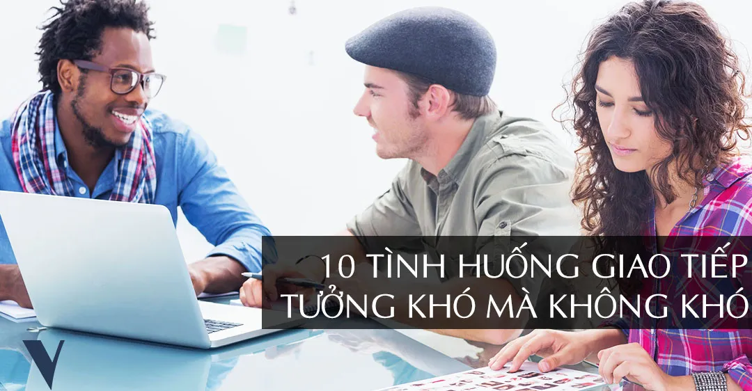 10 Tinh Huong Giao Tiep Tuong Kho Ma Khong Kho.webp