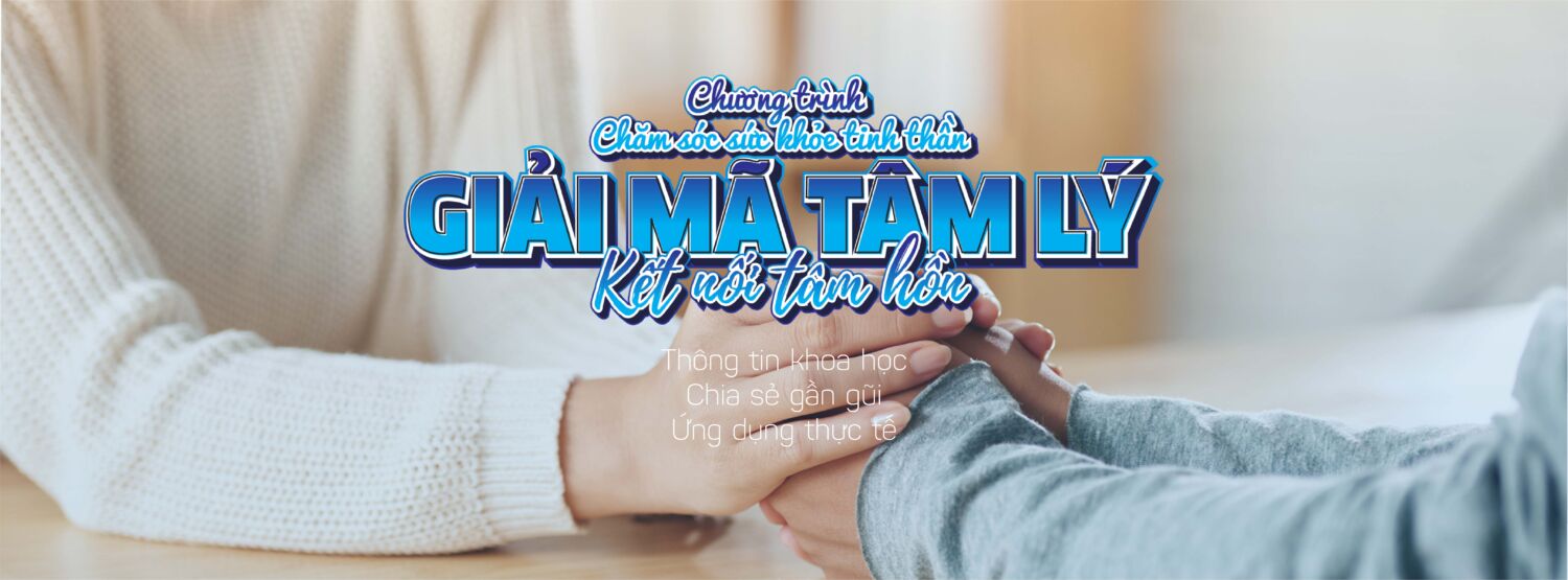 Chương trình Tư vấn tâm lý & Chăm sóc tinh thần: GIẢI MÃ TÂM LÝ - Kết nối tâm hồn
